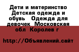 Дети и материнство Детская одежда и обувь - Одежда для девочек. Московская обл.,Королев г.